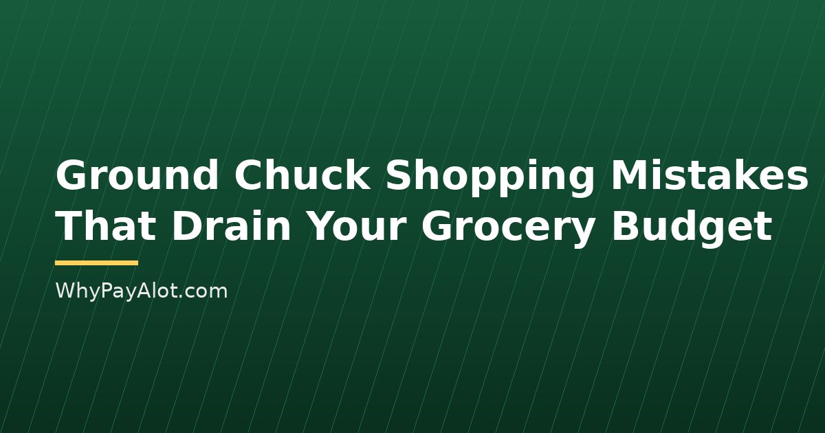 Ground Chuck Shopping Mistakes That Drain Your Grocery Budget