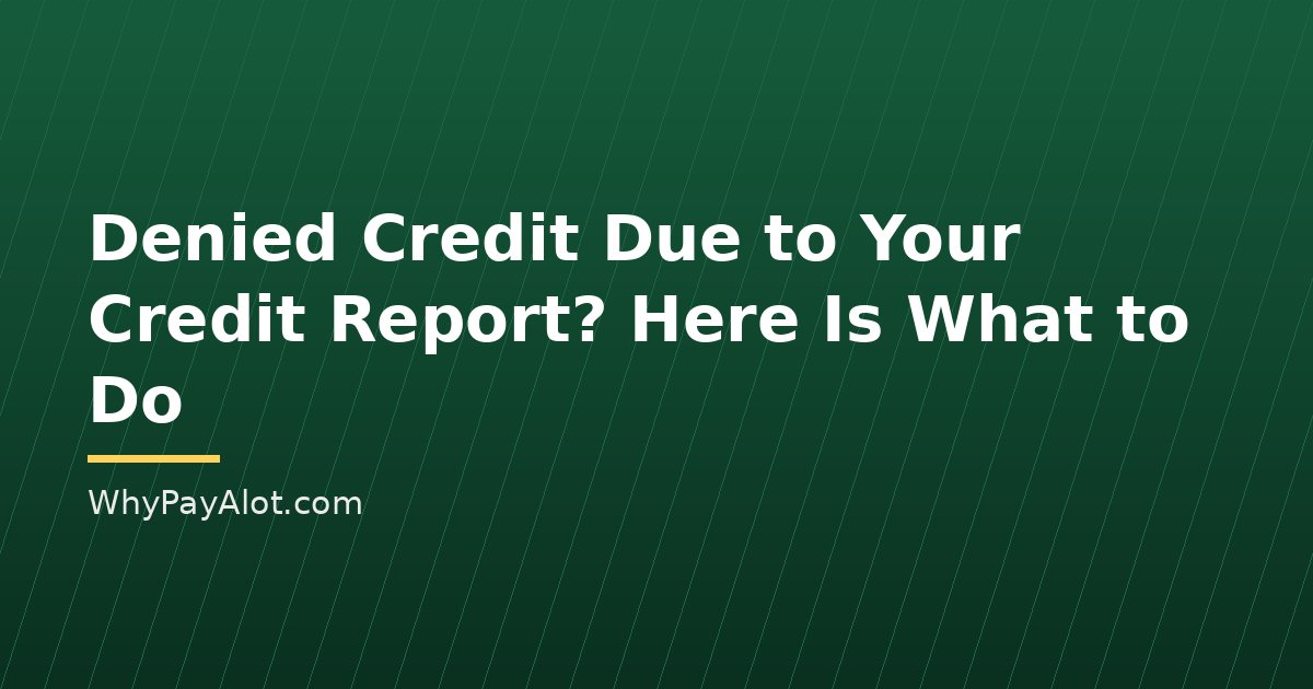 Denied Credit Due to Your Credit Report? Here Is What to Do