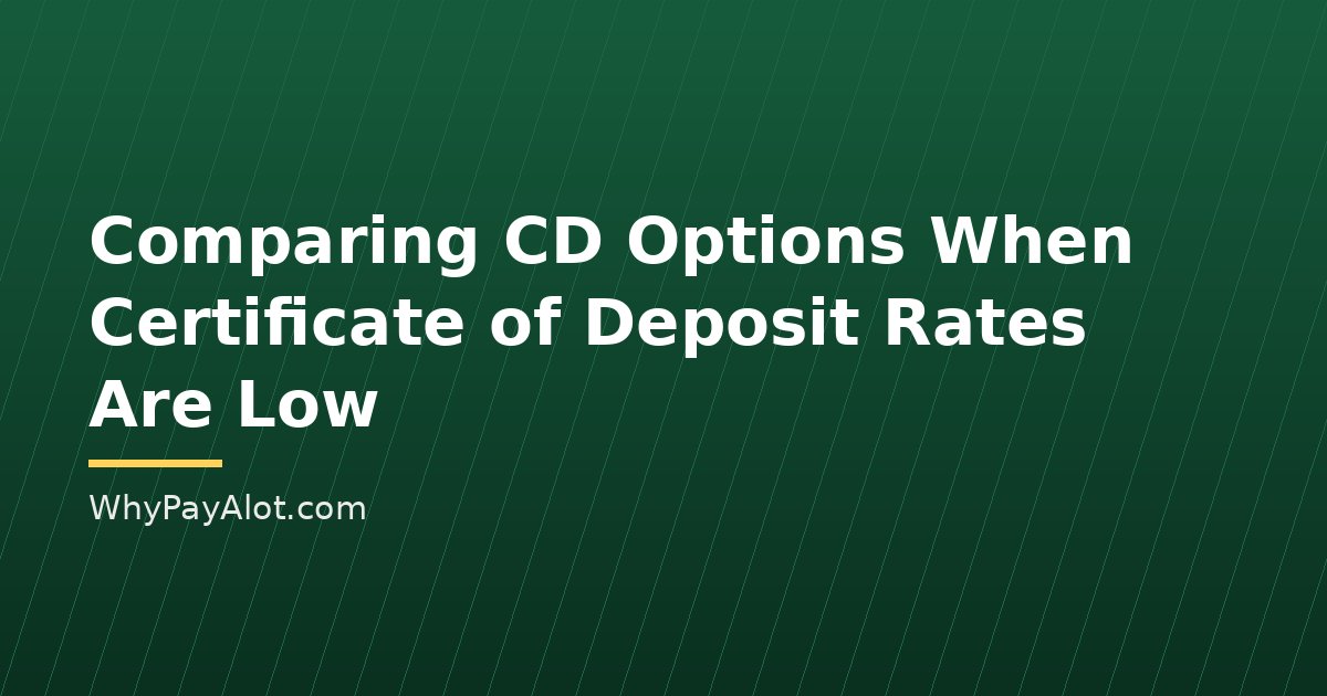Comparing CD Options When Certificate of Deposit Rates Are Low