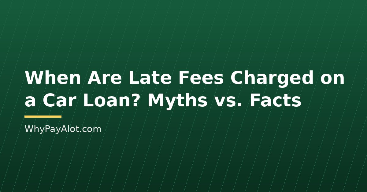 When Are Late Fees Charged on a Car Loan? Myths vs. Facts