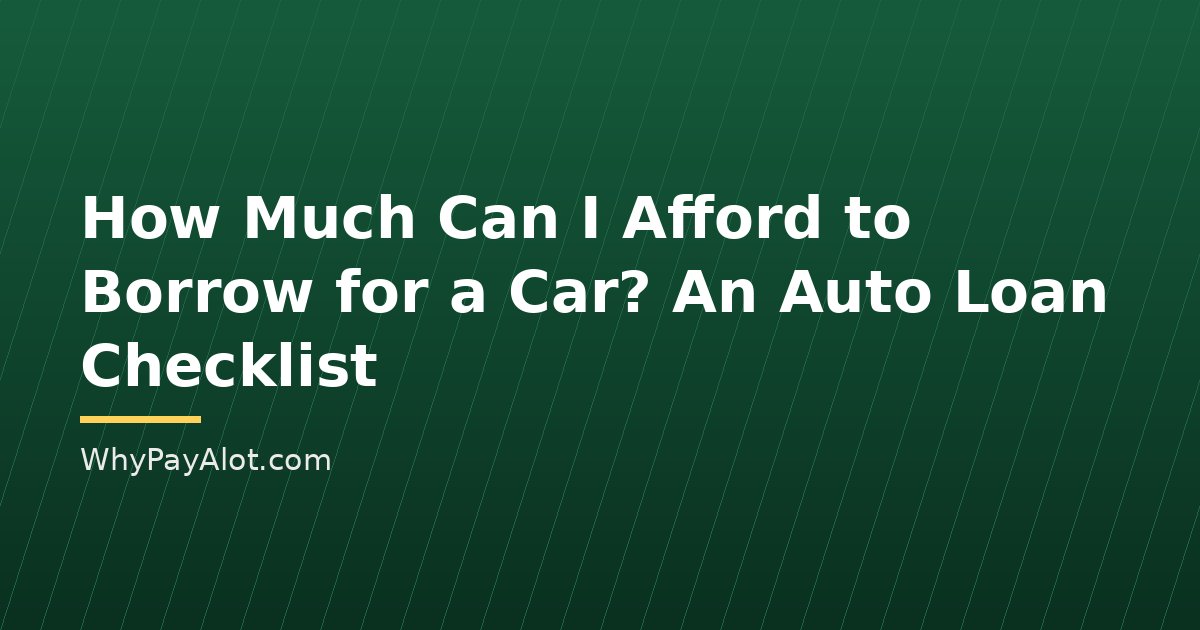 How Much Can I Afford to Borrow for a Car? An Auto Loan Checklist