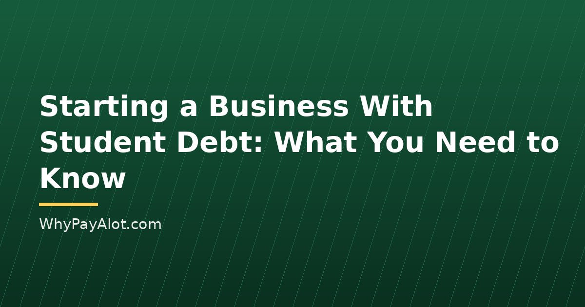 Starting a Business With Student Debt: What You Need to Know