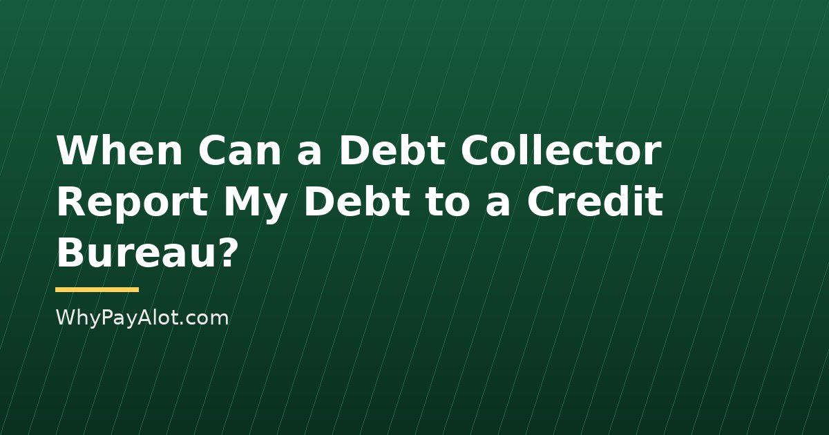 When Can a Debt Collector Report My Debt to a Credit Bureau?
