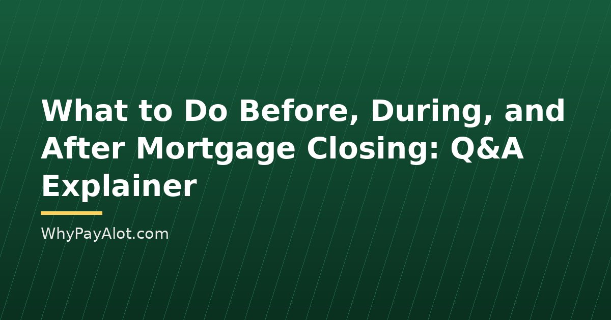 What to Do Before, During, and After Mortgage Closing: Q&A Explainer